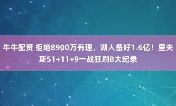 牛牛配资 拒绝8900万有理，湖人备好1.6亿！里夫斯51+11+9一战狂刷8大纪录