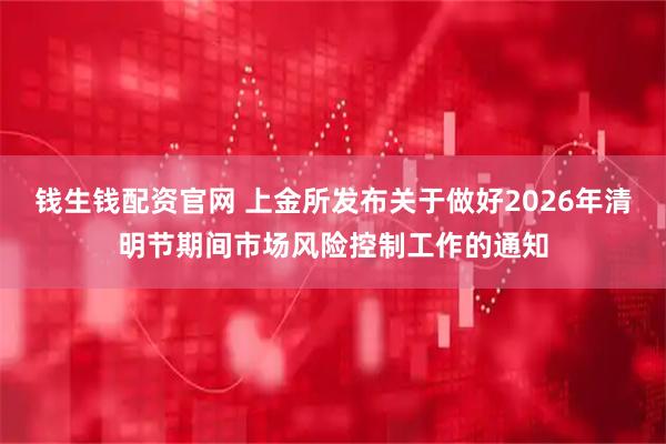 钱生钱配资官网 上金所发布关于做好2026年清明节期间市场风险控制工作的通知
