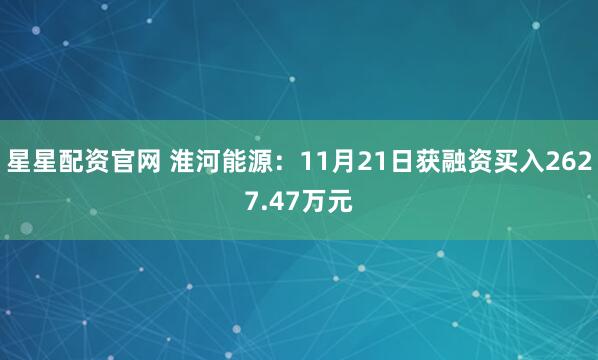 星星配资官网 淮河能源：11月21日获融资买入2627.47万元
