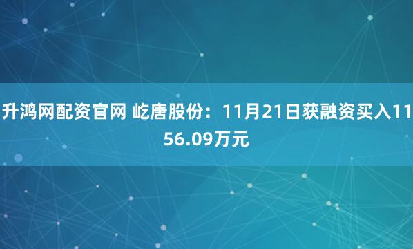 升鸿网配资官网 屹唐股份：11月21日获融资买入1156.09万元
