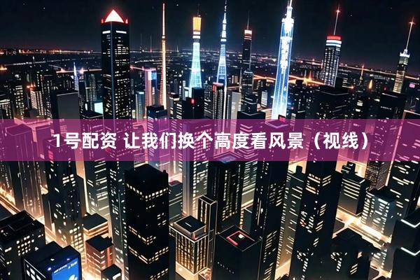 1号配资 让我们换个高度看风景（视线）