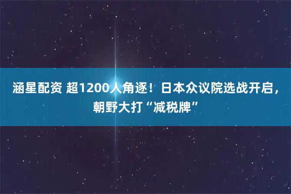 涵星配资 超1200人角逐！日本众议院选战开启，朝野大打“减税牌”