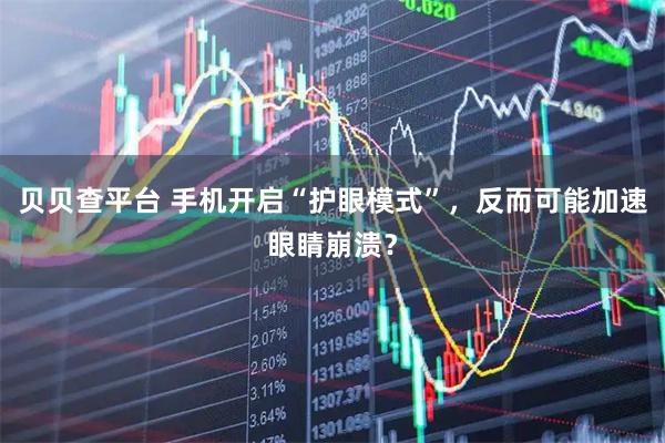 贝贝查平台 手机开启“护眼模式”，反而可能加速眼睛崩溃？